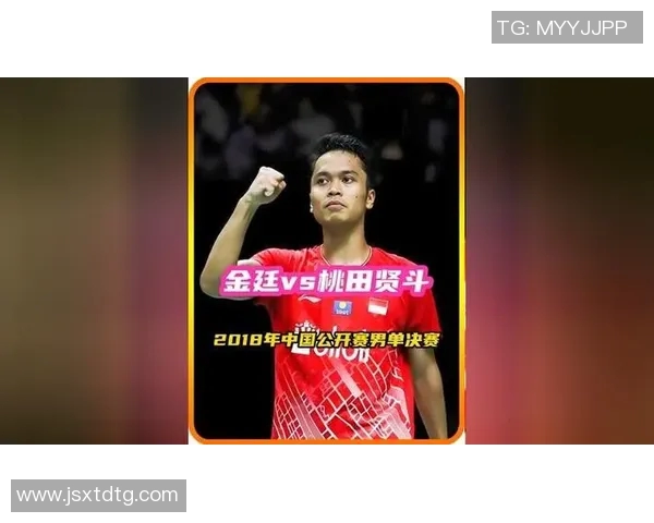 桃田贤斗与金廷精彩对决录像回放分析及比赛亮点总结 桃田贤斗与金廷精彩对决录像回放分析及比赛亮点总结